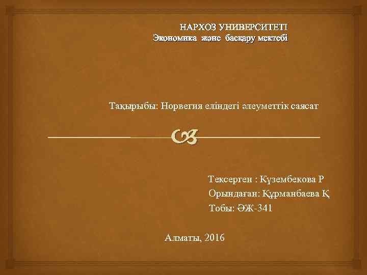  НАРХОЗ УНИВЕРСИТЕТІ Экономика және басқару мектебі Тақырыбы: Норвегия еліндегі әлеуметтік саясат Тексерген :