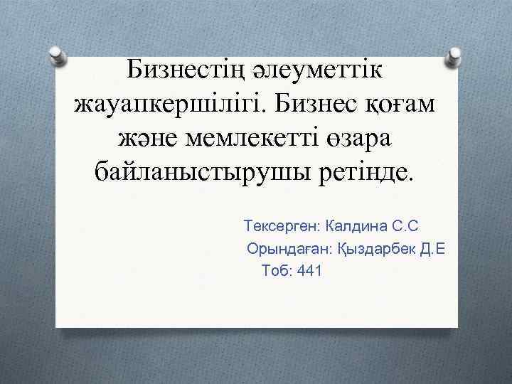 Бизнестің әлеуметтік жауапкершілігі. Бизнес қоғам және мемлекетті өзара байланыстырушы ретінде. Тексерген: Калдина С. С