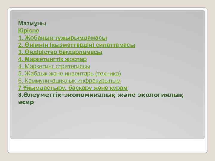 Мазмұны Кіріспе 1. Жобаның тұжырымдамасы 2. Өнімнің (қызметтердің) сипаттамасы 3. Өндірістер бағдарламасы 4. Маркетингтік