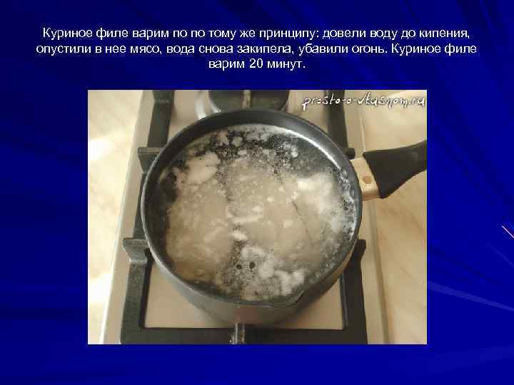 Куриное филе варим по по тому же принципу: довели воду до кипения, опустили в