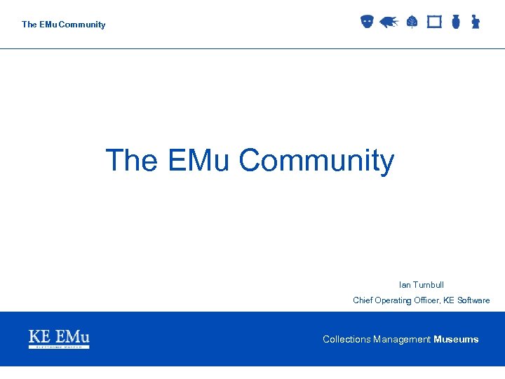 The EMu Community Ian Turnbull Chief Operating Officer, KE Software Collections Management Museums 