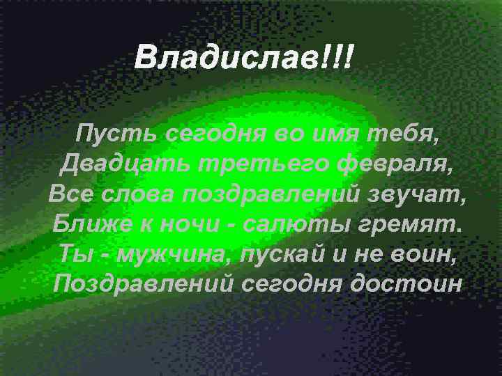 Владислав!!! Пусть сегодня во имя тебя, Двадцать третьего февраля, Все слова поздравлений звучат, Ближе