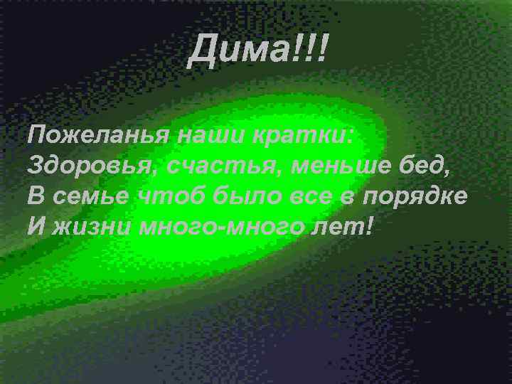 Дима!!! Пожеланья наши кратки: Здоровья, счастья, меньше бед, В семье чтоб было все в