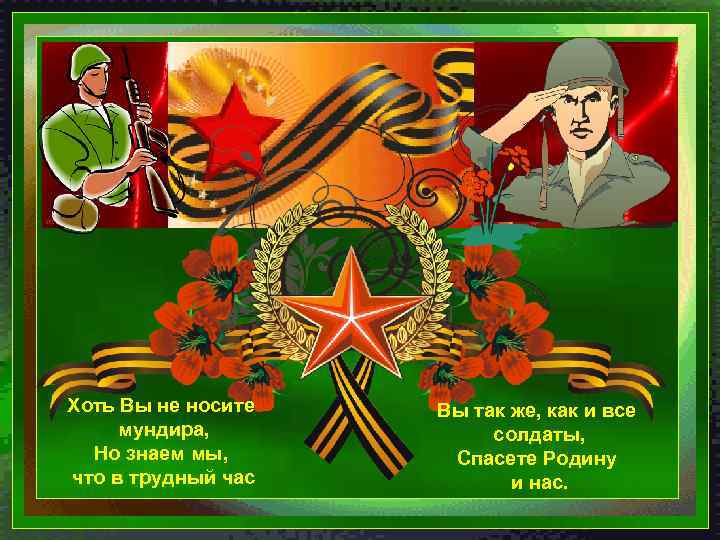 Хоть Вы не носите мундира, Но знаем мы, что в трудный час Вы так