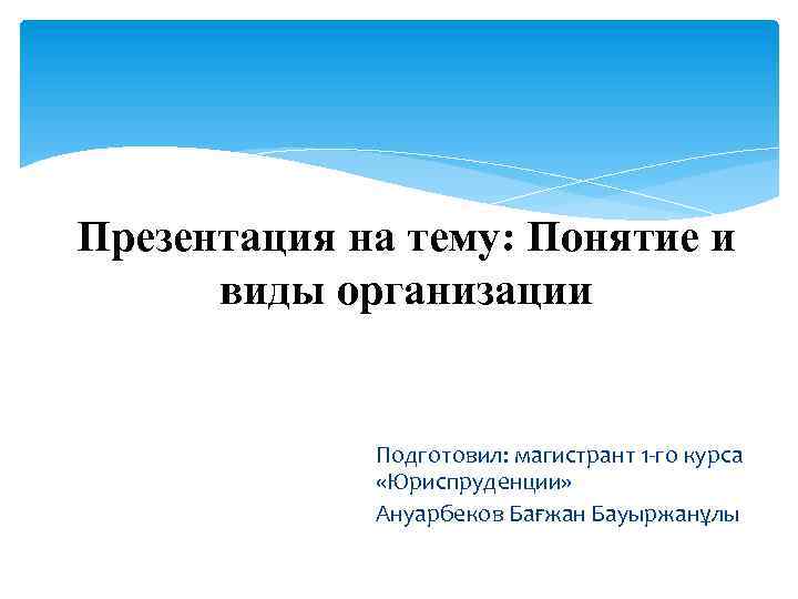 Презентация на тему: Понятие и виды организации Подготовил: магистрант 1 -го курса «Юриспруденции» Ануарбеков