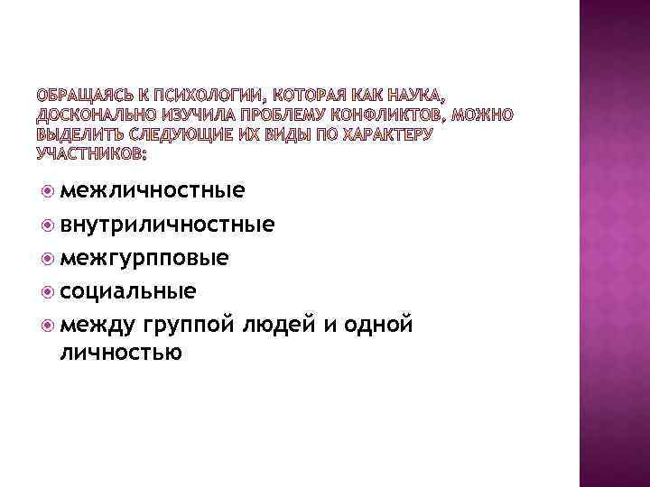  межличностные внутриличностные межгурпповые социальные между группой людей и одной личностью 