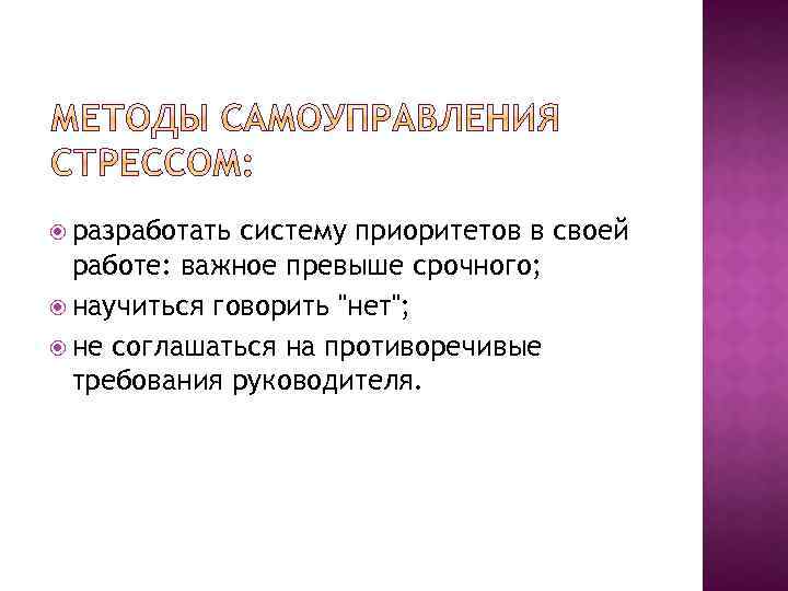  разработать систему приоритетов в своей работе: важное превыше срочного; научиться говорить "нет"; не