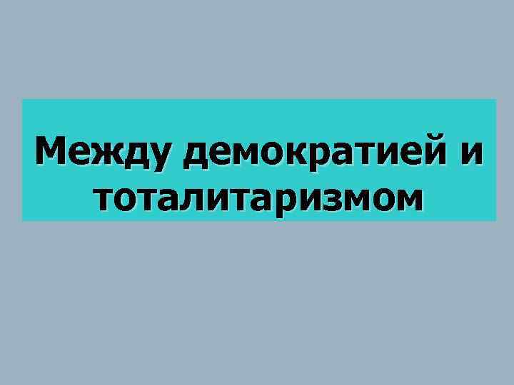 Между демократией и тоталитаризмом 