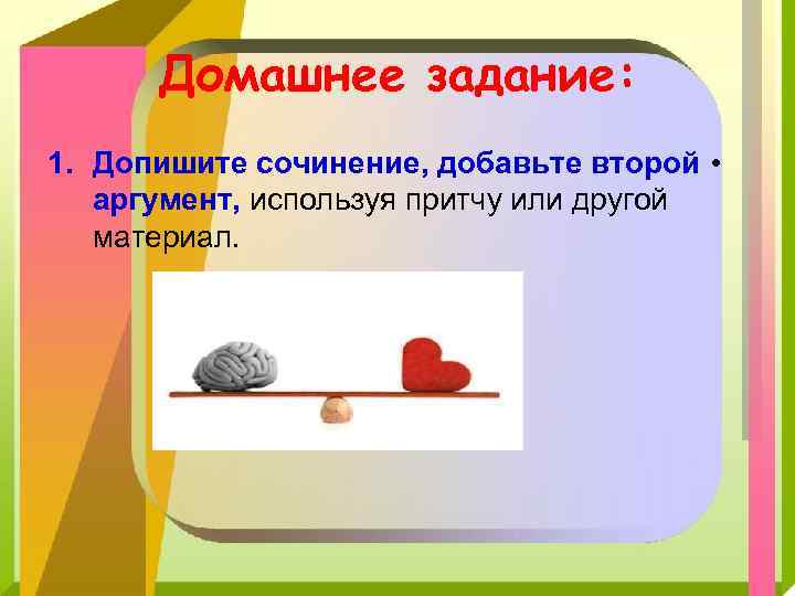 Домашнее задание: 1. Допишите сочинение, добавьте второй • аргумент, используя притчу или другой материал.