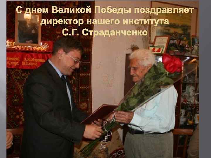 С днем Великой Победы поздравляет директор нашего института С. Г. Страданченко 