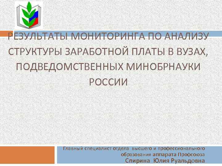 РЕЗУЛЬТАТЫ МОНИТОРИНГА ПО АНАЛИЗУ СТРУКТУРЫ ЗАРАБОТНОЙ ПЛАТЫ В ВУЗАХ, ПОДВЕДОМСТВЕННЫХ МИНОБРНАУКИ РОССИИ Главный специалист