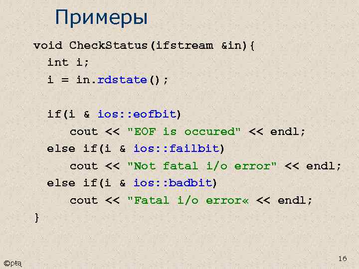 Примеры void Check. Status(ifstream &in){ int i; i = in. rdstate(); if(i & ios: