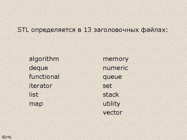 STL определяется в 13 заголовочных файлах: algorithm deque functional iterator list map ©ρŧą memory