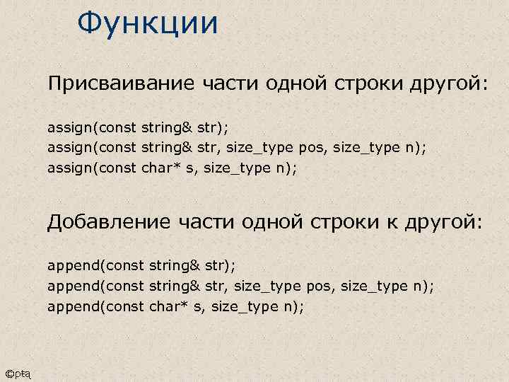 Функции Присваивание части одной строки другой: assign(const string& str); assign(const string& str, size_type pos,