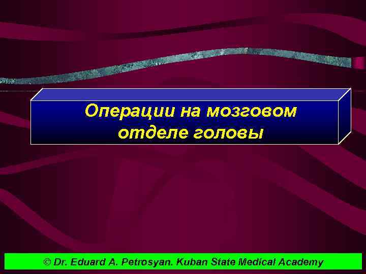 Операции на мозговом отделе головы © Dr. Eduard A. Petrosyan. Kuban State Medical Academy