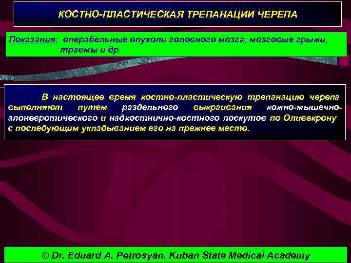 КОСТНО-ПЛАСТИЧЕСКАЯ ТРЕПАНАЦИИ ЧЕРЕПА Показания: операбельные опухоли головного мозга; мозговые грыжи, травмы и др. В