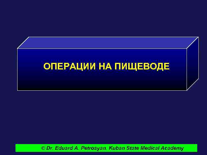 ОПЕРАЦИИ НА ПИЩЕВОДЕ © Dr. Eduard A. Petrosyan. Kuban State Medical Academy 