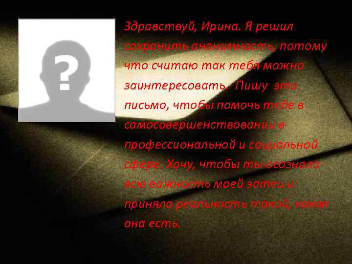 Здравствуй, Ирина. Я решил сохранить анонимность, потому что считаю так тебя можно заинтересовать. Пишу
