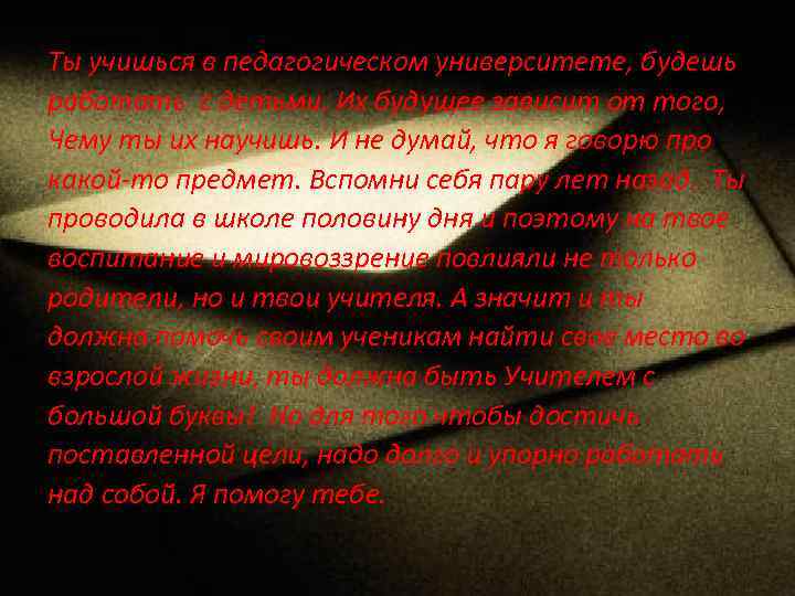 Ты учишься в педагогическом университете, будешь работать с детьми. Их будущее зависит от того,