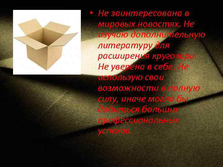  • Не заинтересована в мировых новостях. Не изучаю дополнительную литературу для расширения кругозора.