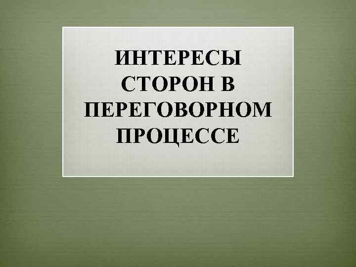 ИНТЕРЕСЫ СТОРОН В ПЕРЕГОВОРНОМ ПРОЦЕССЕ 