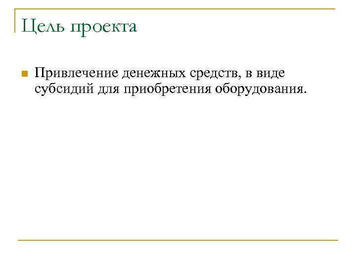 Цель проекта n Привлечение денежных средств, в виде субсидий для приобретения оборудования. 