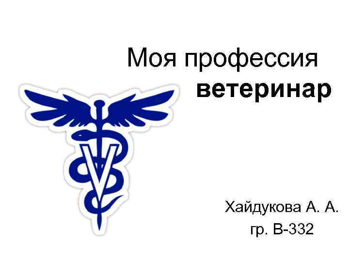 Моя профессия ветеринар Хайдукова А. А. гр. В-332 