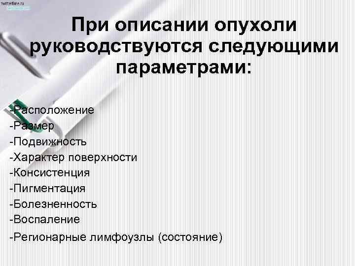 При описании опухоли руководствуются следующими параметрами: -Расположение -Размер -Подвижность -Характер поверхности -Консистенция -Пигментация -Болезненность