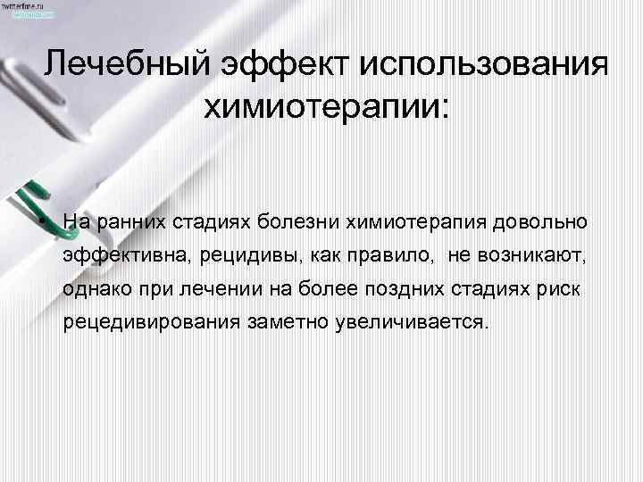 Лечебный эффект использования химиотерапии: • На ранних стадиях болезни химиотерапия довольно эффективна, рецидивы, как