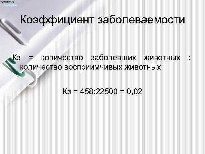 Коэффициент заболеваемости Кз = количество заболевших животных : количество восприимчивых животных Кз = 458: