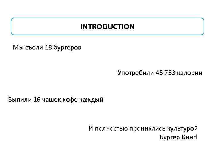 INTRODUCTION Мы съели 18 бургеров Употребили 45 753 калории Выпили 16 чашек кофе каждый