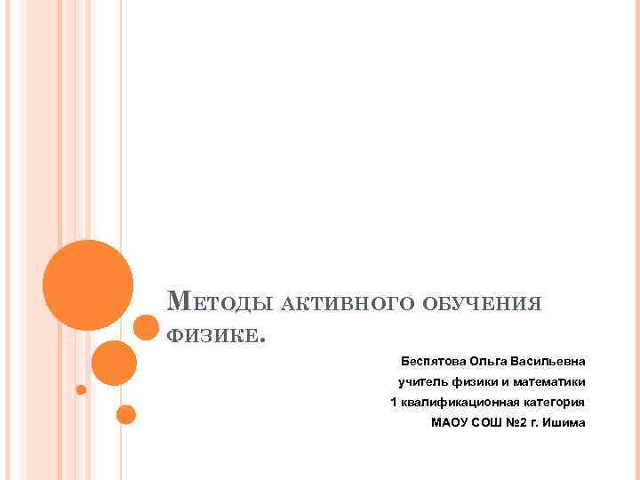 МЕТОДЫ АКТИВНОГО ОБУЧЕНИЯ ФИЗИКЕ. Беспятова Ольга Васильевна учитель физики и математики 1 квалификационная категория