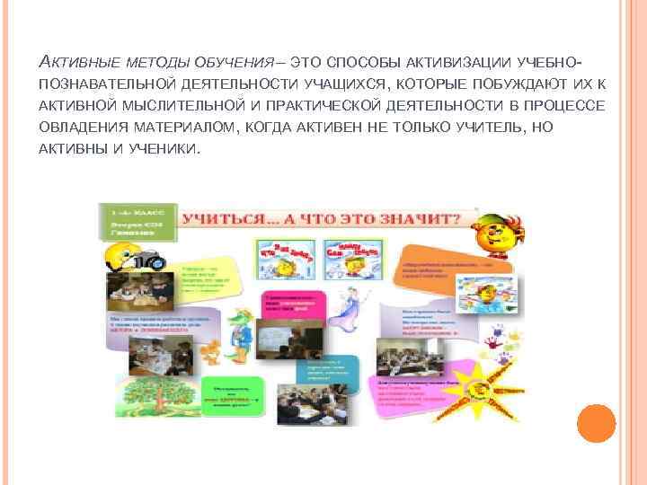 АКТИВНЫЕ МЕТОДЫ ОБУЧЕНИЯ – ЭТО СПОСОБЫ АКТИВИЗАЦИИ УЧЕБНОПОЗНАВАТЕЛЬНОЙ ДЕЯТЕЛЬНОСТИ УЧАЩИХСЯ, КОТОРЫЕ ПОБУЖДАЮТ ИХ К