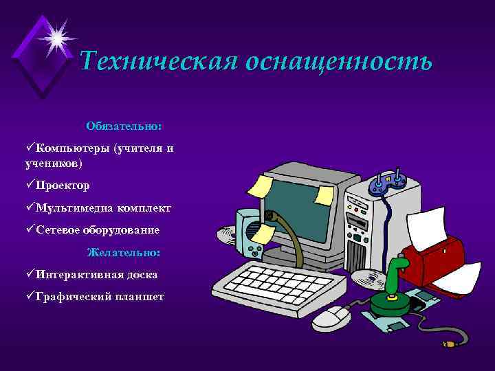 Техническая оснащенность Обязательно: üКомпьютеры (учителя и учеников) üПроектор üМультимедиа комплект üСетевое оборудование Желательно: üИнтерактивная