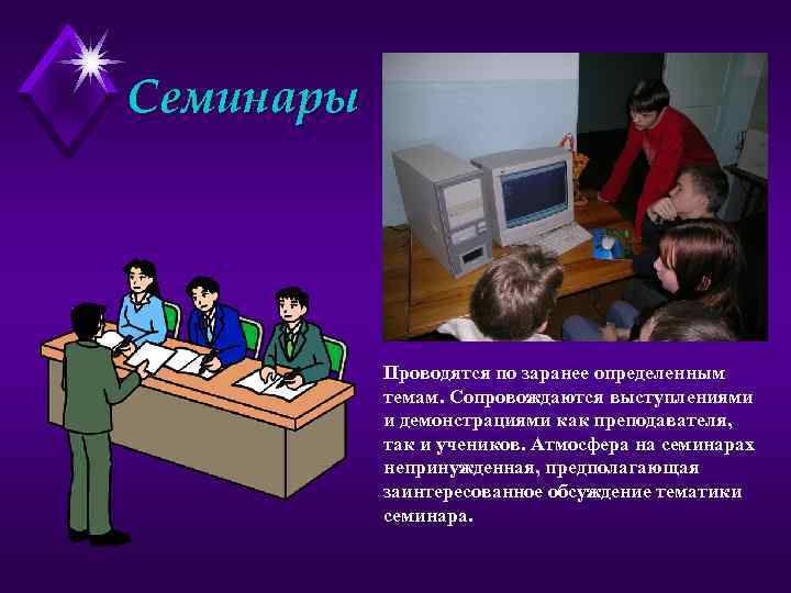 Семинары Проводятся по заранее определенным темам. Сопровождаются выступлениями и демонстрациями как преподавателя, так и