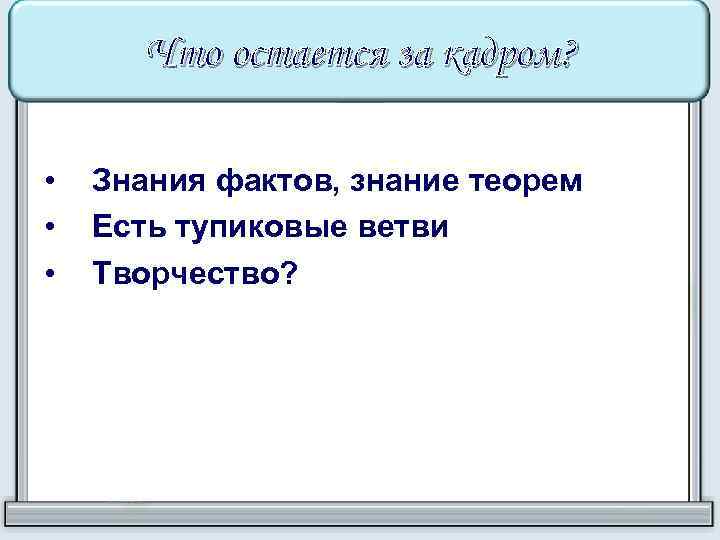 Что остается за кадром? • • • Знания фактов, знание теорем Есть тупиковые ветви