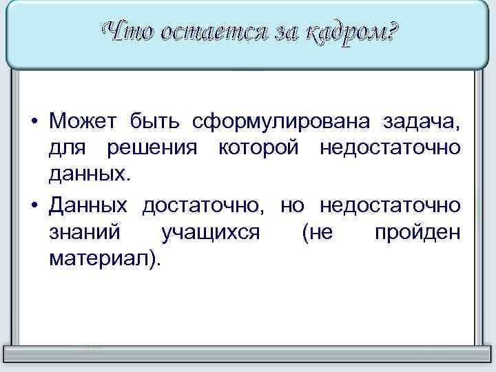 Что остается за кадром? • Может быть сформулирована задача, для решения которой недостаточно данных.