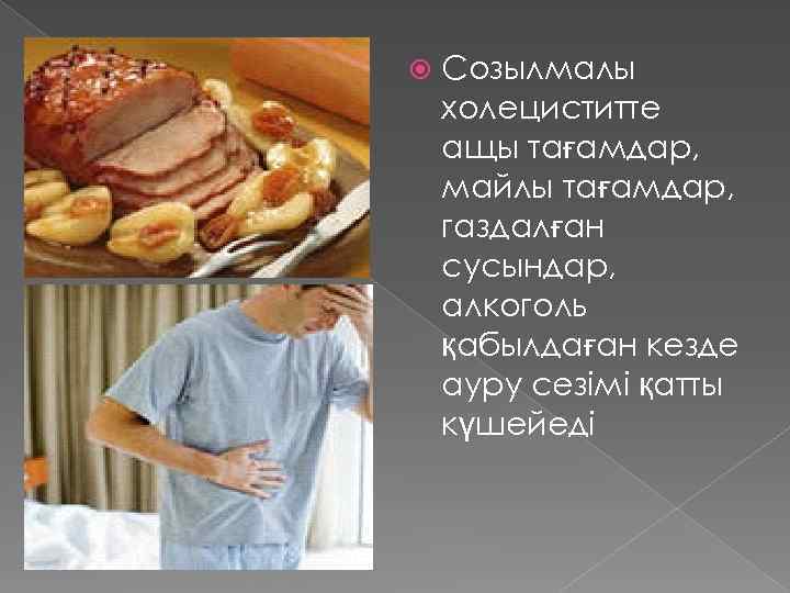  Созылмалы холециститте ащы тағамдар, майлы тағамдар, газдалған сусындар, алкоголь қабылдаған кезде ауру сезімі