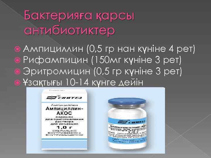 Бактерияға қарсы антибиотиктер Ампициллин (0, 5 гр нан күніне 4 рет) Рифампицин (150 мг