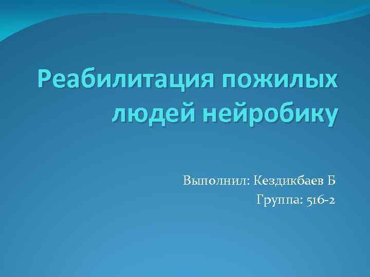 Реабилитация пожилых людей нейробику Выполнил: Кездикбаев Б Группа: 516 2 