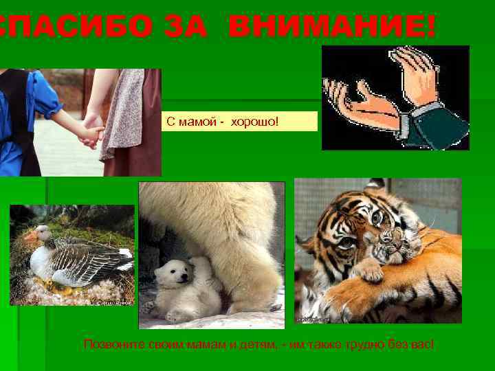 СПАСИБО ЗА ВНИМАНИЕ! С мамой - хорошо! Позвоните своим мамам и детям, - им