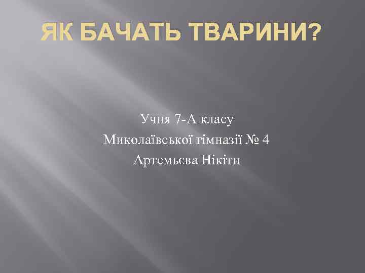 ЯК БАЧАТЬ ТВАРИНИ? Учня 7 -А класу Миколаївської гімназії № 4 Артемьєва Нікіти 