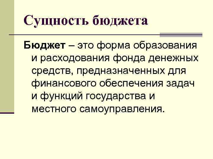 Сущность бюджета Бюджет – это форма образования и расходования фонда денежных средств, предназначенных для