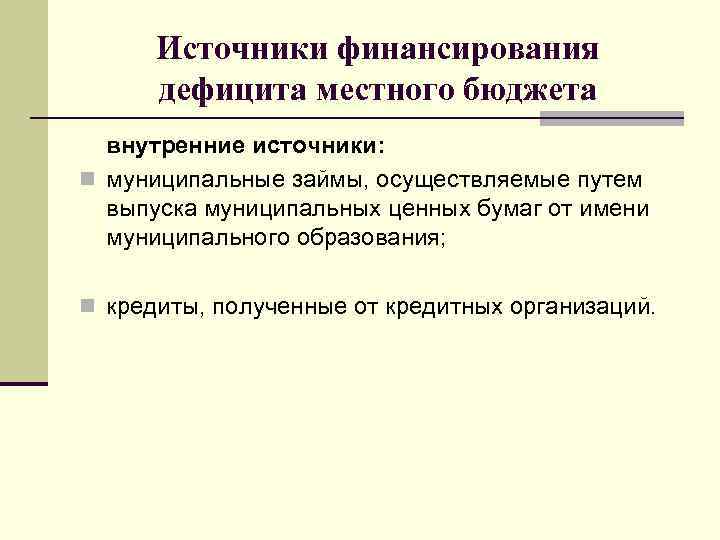 Источники финансирования дефицита местного бюджета внутренние источники: n муниципальные займы, осуществляемые путем выпуска муниципальных