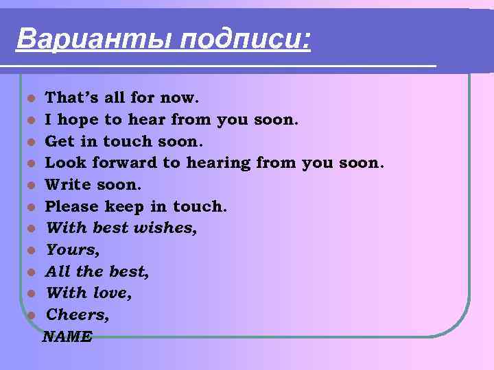 Варианты подписи: That’s all for now. l I hope to hear from you soon.