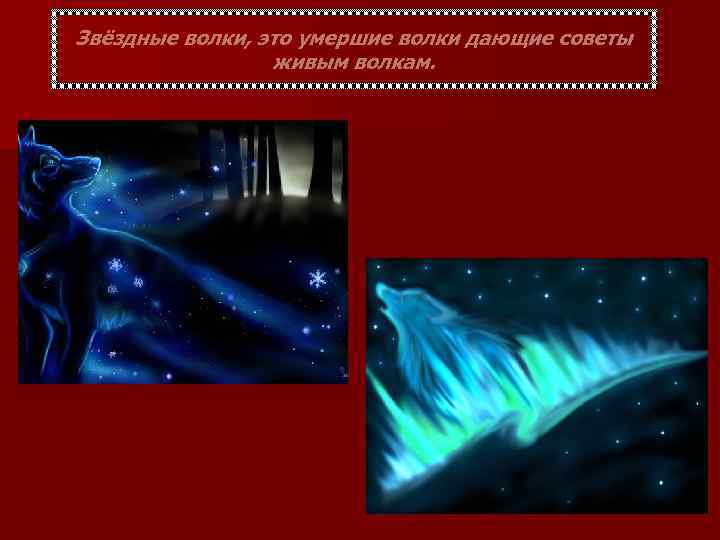 Звёздные волки, это умершие волки дающие советы живым волкам. 