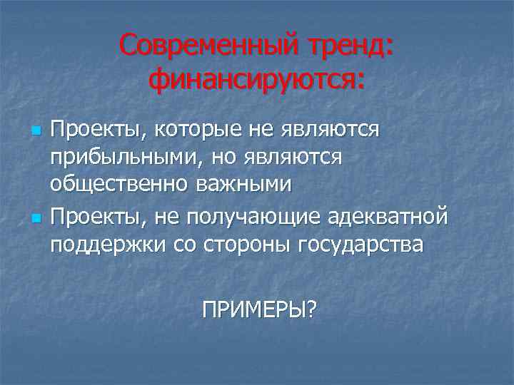 Современный тренд: финансируются: n n Проекты, которые не являются прибыльными, но являются общественно важными