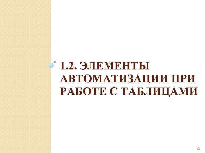 1. 2. ЭЛЕМЕНТЫ АВТОМАТИЗАЦИИ ПРИ РАБОТЕ С ТАБЛИЦАМИ 32 
