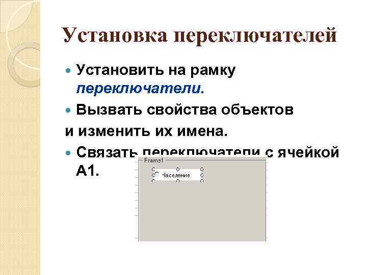 Установка переключателей Установить на рамку переключатели. Вызвать свойства объектов и изменить их имена. Связать