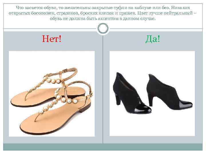 Что касается обуви, то желательны закрытые туфли на каблуке или без. Никаких открытых босоножек,
